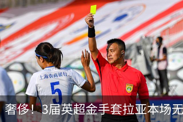 奢侈！3届英超金手套拉亚本场无缘先发，乌奈西蒙仍是西班牙一门