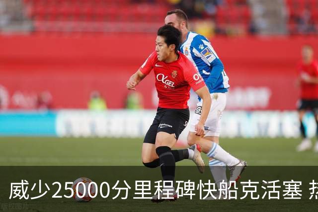 威少25000分里程碑快船克活塞 热火力克奇才