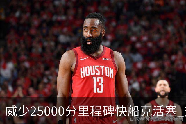 威少25000分里程碑快船克活塞 热火力克奇才