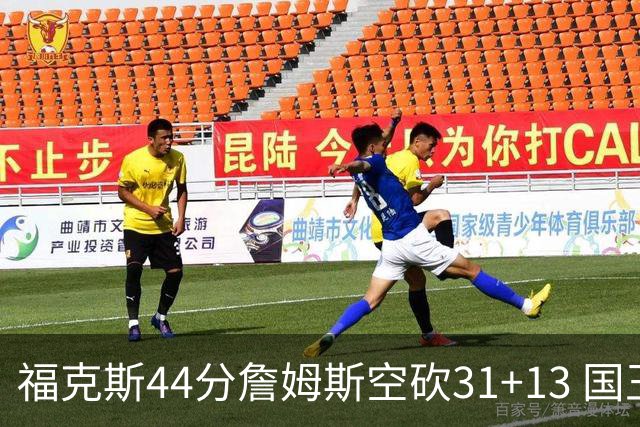 福克斯44分詹姆斯空砍31+13 国王力克湖人