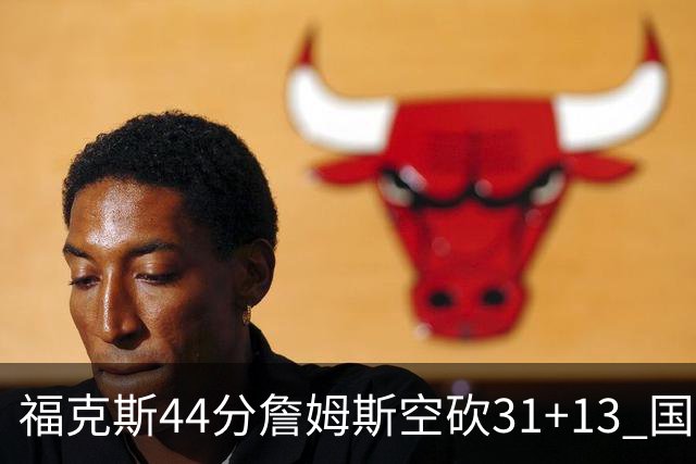 福克斯44分詹姆斯空砍31+13 国王力克湖人