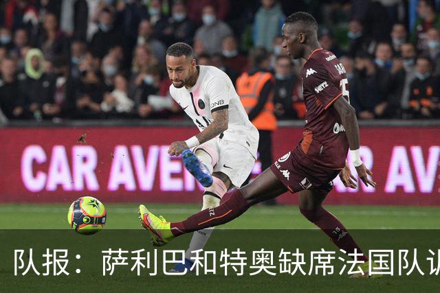 队报：萨利巴和特奥缺席法国队训练，但“无需担心”